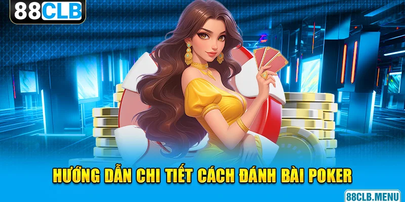Đánh Bài Poker Đơn Giản Với Hướng Dẫn Chi Tiết Từ Cao Thủ 88CLB - GARICO.INFO