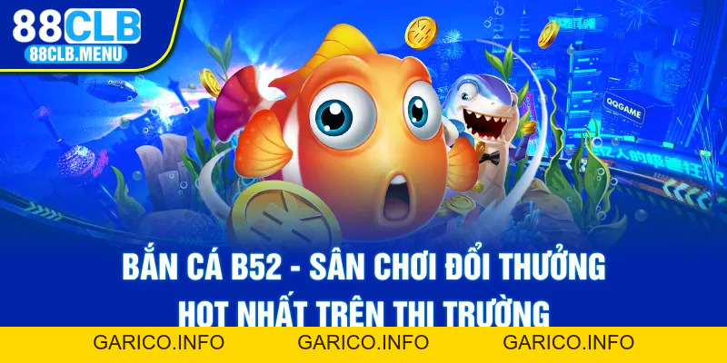 Bắn Cá B52 - Sân Chơi Đổi Thưởng Hot Nhất Trên Thị Trường - GARICO.INFO