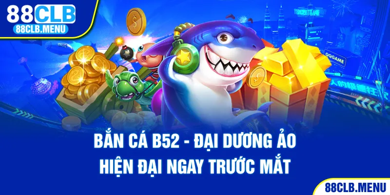 Bắn Cá B52 - Sân Chơi Đổi Thưởng Hot Nhất Trên Thị Trường - GARICO.INFO