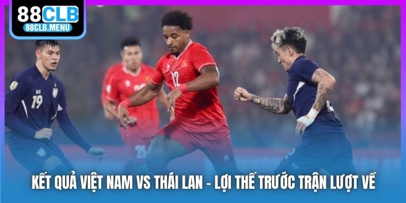 Kết quả Việt Nam vs Thái Lan - Việt Trì Vui Như Mở Hội - GARICO.INFO