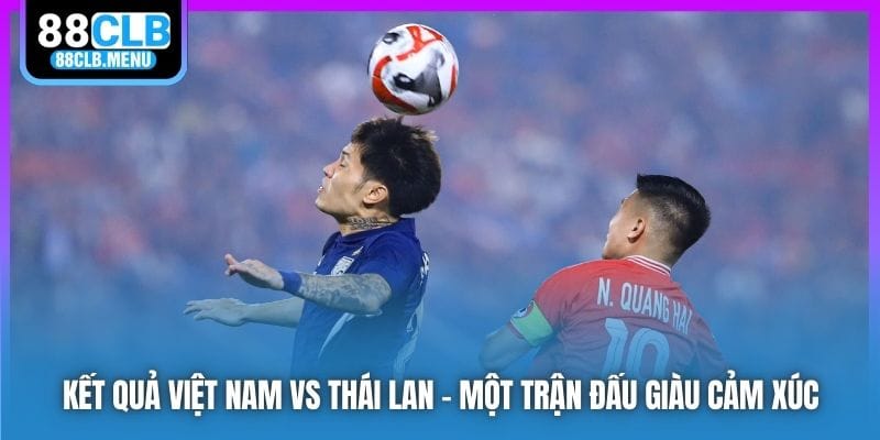 Kết quả Việt Nam vs Thái Lan - Việt Trì Vui Như Mở Hội - GARICO.INFO