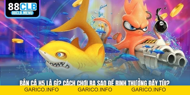 Bắn Cá H5 Là Gì? Cách Chơi Ra Sao Để Rinh Thưởng Đầy Túi? - GARICO.INFO