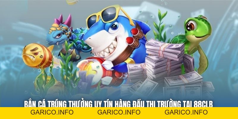 Bắn Cá Trúng Thưởng Uy Tín Hàng Đầu Thị Trường Tại 88CLB - GARICO.INFO