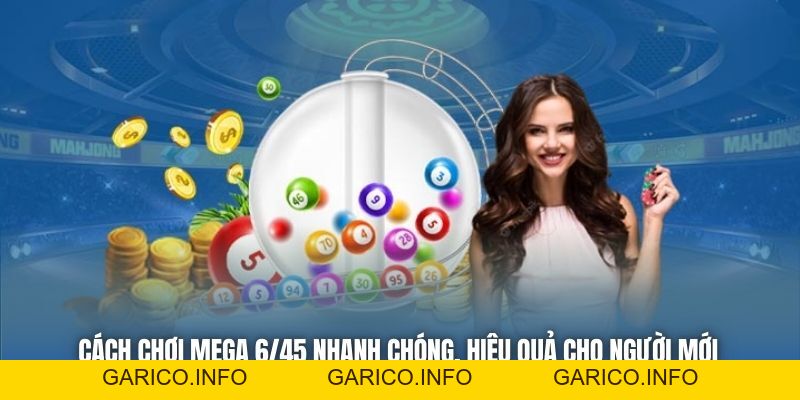 Cách Chơi Mega 6/45 Nhanh Chóng, Hiệu Quả Cho Người Mới - GARICO.INFO