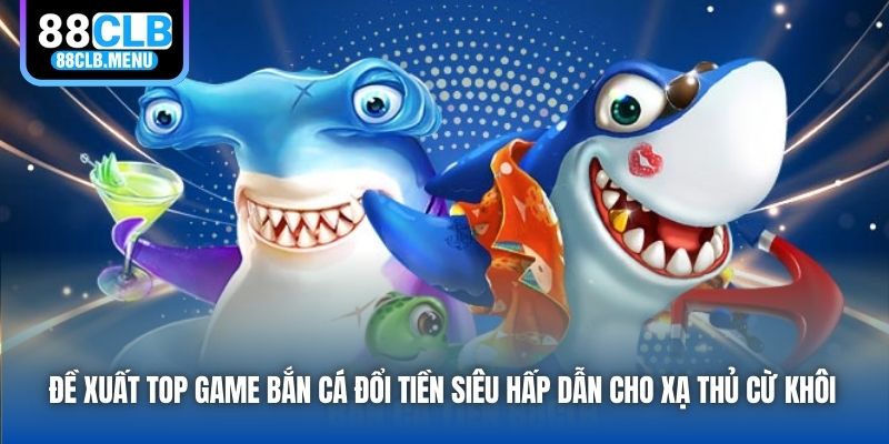 Game Bắn Cá Đổi Tiền Là Gì? Một Số Đề Xuất Hàng Đầu 2026 - GARICO.INFO