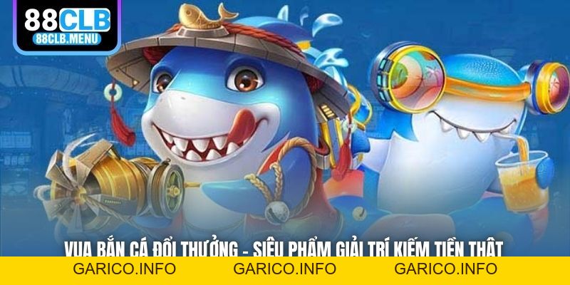 Vua Bắn Cá Đổi Thưởng - Siêu Phẩm Giải Trí Kiếm Tiền Thật - GARICO.INFO