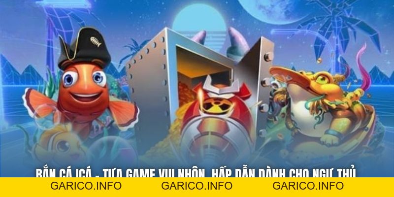 Bắn Cá ICá | Tựa Game Vui Nhộn, Hấp Dẫn Dành Cho Ngư Thủ - GARICO.INFO