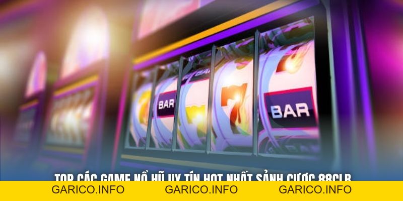 Top Các Game Nổ Hũ Uy Tín Hot Nhất Sảnh Cược 88CLB - GARICO.INFO