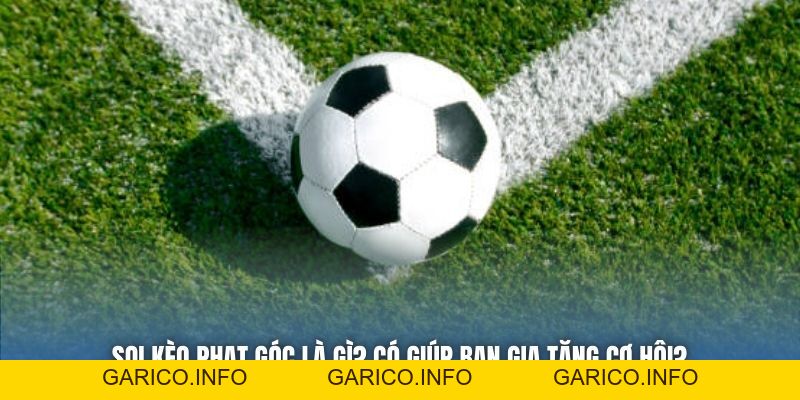 Soi Kèo Phạt Góc Là Gì? Có Giúp Bạn Gia Tăng Cơ Hội? - GARICO.INFO