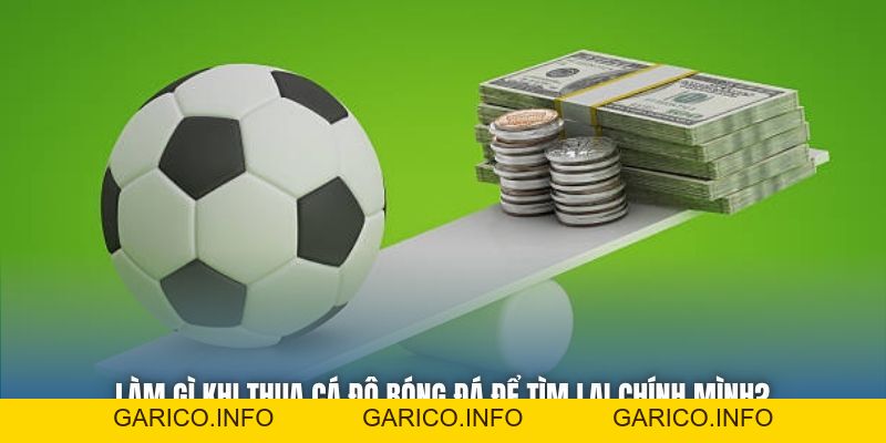 Làm Gì Khi Thua Cá Độ Bóng Đá Để Tìm Lại Chính Mình? - GARICO.INFO