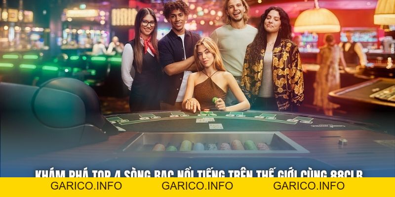 Khám Phá Top 4 Sòng Bạc Nổi Tiếng Trên Thế Giới Cùng 88CLB - GARICO.INFO