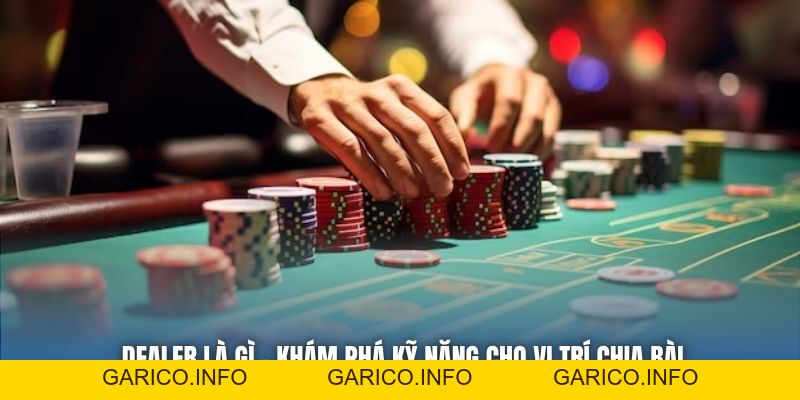 Dealer Là Gì - Khám Phá Kỹ Năng Cho Vị Trí Chia Bài - GARICO.INFO